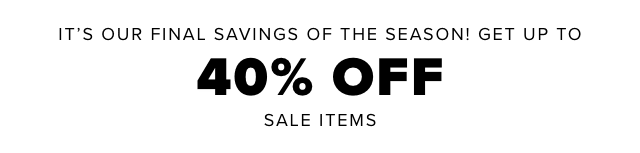 It’s Our Final Savings of the Season! Get up to 40% off on sale items