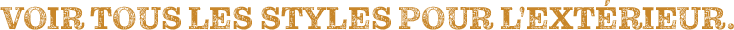 Voir tous les styles pour l'extérieur.